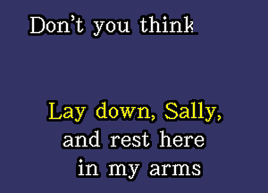 Donne you think

Lay down, Sally,
and rest here
in my arms