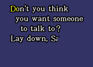 D0n t you think
you want someone
to talk to?

Lay down, 82