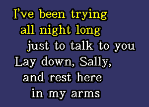 Pve been trying
all night long
just to talk to you

Lay down, Sally,
and rest here
in my arms