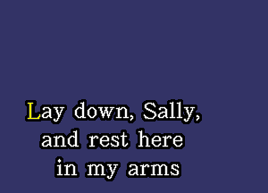 Lay down, Sally,
and rest here
in my arms