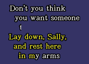 Donyt you think
you want someone
1
Lay down, Sally,
and rest here

in my arms I