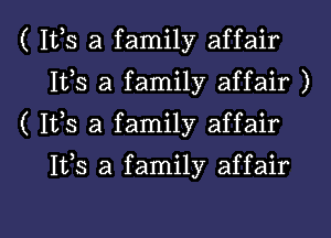 ( 1113 a family affair
1113 a family affair )

( Its a family affair

1133 a family affair

g