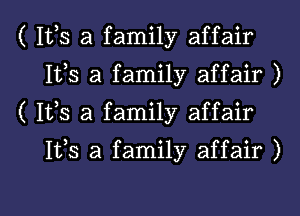 ( 1113 a family affair
1113 a family affair )

( Its a family affair

1133 a family affair )

g