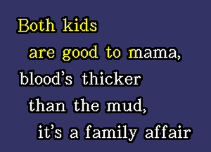 Both kids
are good to mama,
b100d s thicker

than the mud,

ifs a family affair