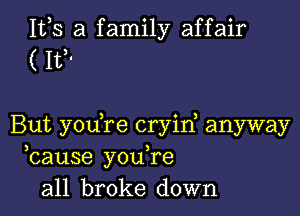 111,5 a family affair
( It

But you,re cryin, anyway
bause you,re
all broke down