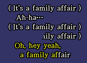 ( 112,5 a family affair )
Ah-ham
( 111,3 a family affair )
1in affair )
Oh, hey yeah,

a family affair I