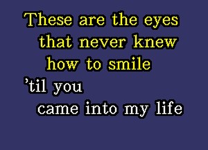 These are the eyes
that never knew
how to smile
,til you
came into my life

g