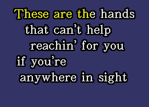 These are the hands
that cant help
reachint for you

if youtre

anywhere in sight

g