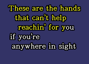 These are the hands
that cant help
reachint for you

if youtre

anywhere in sight

g