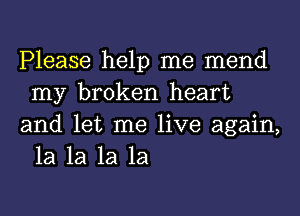 Please help me mend
my broken heart

and let me live again,
1a 1a 1a 1a