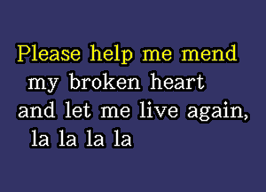 Please help me mend
my broken heart

and let me live again,
1a 1a 1a 1a