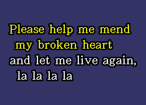 Please help me mend
my broken heart

and let me live again,
1a 1a 1a 1a