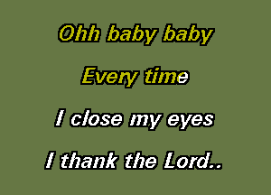 Oh!) baby baby

Even! time

I close my eyes

I thank the Lord