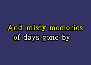 And misty memories

of days gone by