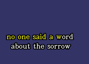 no one said a word
about the sorrow