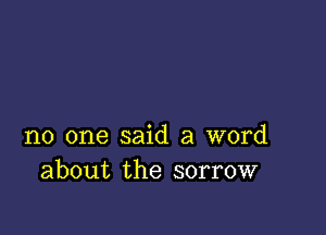 no one said a word
about the sorrow