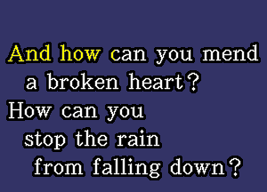 And how can you mend
a broken heart?

How can you
stop the rain
from falling down?