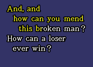 And, and
how can you mend
this broken man?

How can a loser
ever win?