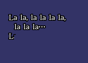 La 1a, 1a 1a 1a 1a,
1a la la-

L.