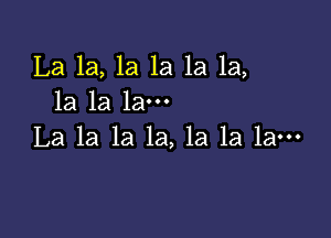 La 1a, 1a 1a 1a 1a,
1a la la-

La la la la, la la la-