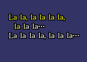 La 1a, 1a 1a 1a 1a,
1a la la-

La la la la, la la la-