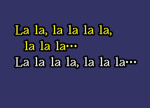 La 1a, 1a 1a 1a 1a,
1a la la-

La la la la, la la la-