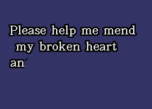 Please help me mend
my broken heart

an