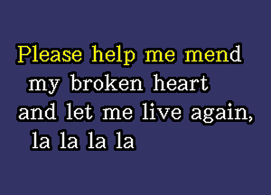 Please help me mend
my broken heart

and let me live again,
1a 1a 1a 1a