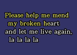 Please help me mend
my broken heart

and let me live again,
1a 1a 1a 1a