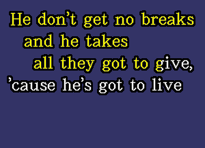 He d0n t get no breaks
and he takes

all they got to give,

bause hds got to live