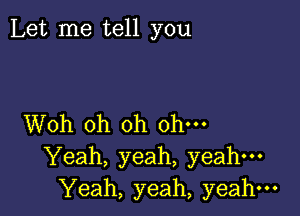 Let me tell you

Woh oh oh ohm
Yeah, yeah, yeah---
Yeah, yeah, yeah-