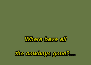 Whefe have all

the cowboys gone?. . .