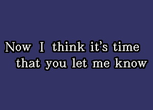 Now I think ifs time

that you let me know