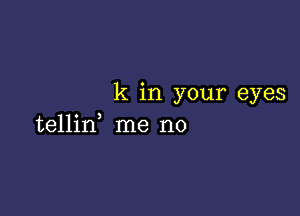 k in your eyes

tellin, me no