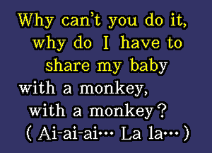 Why can,t you do it,
why do I have to
share my baby

with a monkey,
with a monkey?
( Ai-ai-aim La 1am)