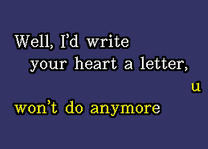 Well, I,d write
your heart a letter,
u

3
won t do anymore