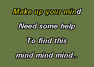 Make up your mind

Need some help
To find this

mind mind mind.