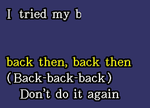 I tried my b

back then, back then

(Back-back-back)
Don,t do it again