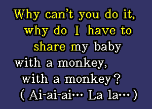 Why can,t you do it,
why do I have to
share my baby

with a monkey,
with a monkey?
( Ai-ai-aim La 1am)