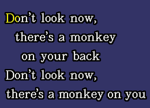 Don,t look now,
therds a monkey
on your back

DonWL look now,

therds a monkey on you