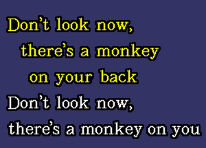 Don,t look now,
therds a monkey
on your back

DonWL look now,

therds a monkey on you