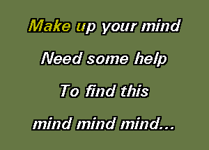 Make up your mind

Need some help

To find this

mind mind mind...