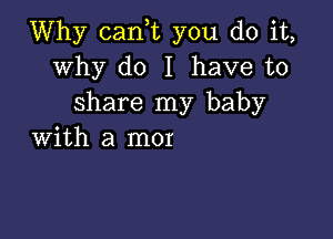 Why can,t you do it,
why do I have to
share my baby

with a mor