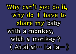 Why can,t you do it,
why do I have to
share my baby

with a monkey,
with a monkey?
( Ai-ai-aim La 1am)