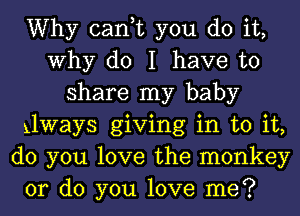 Why can,t you do it,
Why do I have to
share my baby
xlways giving in to it,
do you love the monkey

or do you love me?