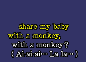 share my baby

with a monkey,
with a monkey?
( Ai-ai-aim La 1am)