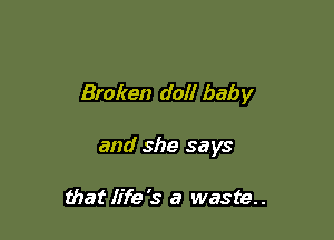 Broken doll baby

and she says

that life's a waste