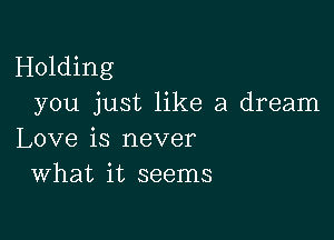 Holding
you just like a dream

Love is never
What it seems