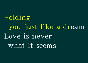 Holding
you just like a dream

Love is never
What it seems