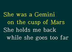 She was a Gemini
0n the cusp of Mars

She holds me back
While she goes too far